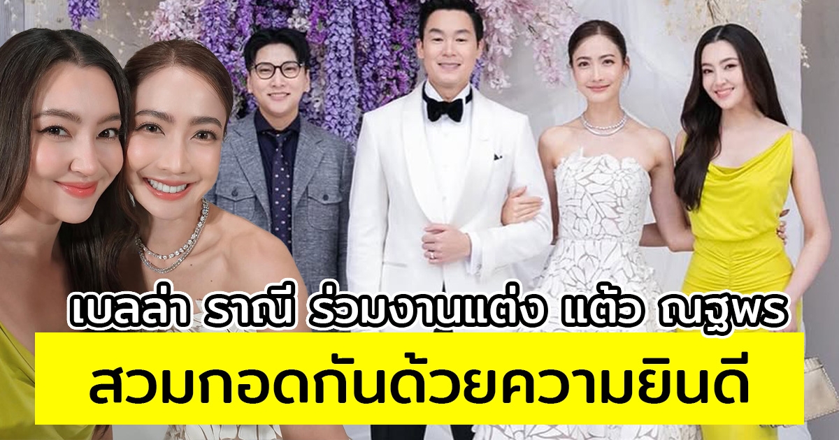 โมเมนต์น่ารัก เบลล่า ราณี ร่วมงานแต่ง แต้ว ณฐพร สวมกอดกันด้วยความยินดี