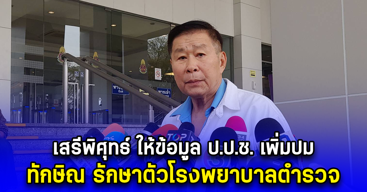 เสรีพิศุทธ์ ให้ข้อมูล ป.ป.ช. เพิ่มปม ทักษิณ รักษาตัวโรงพยาบาลตํารวจ ลุ้นคําสั่งไต่สวนศาลฎีกา