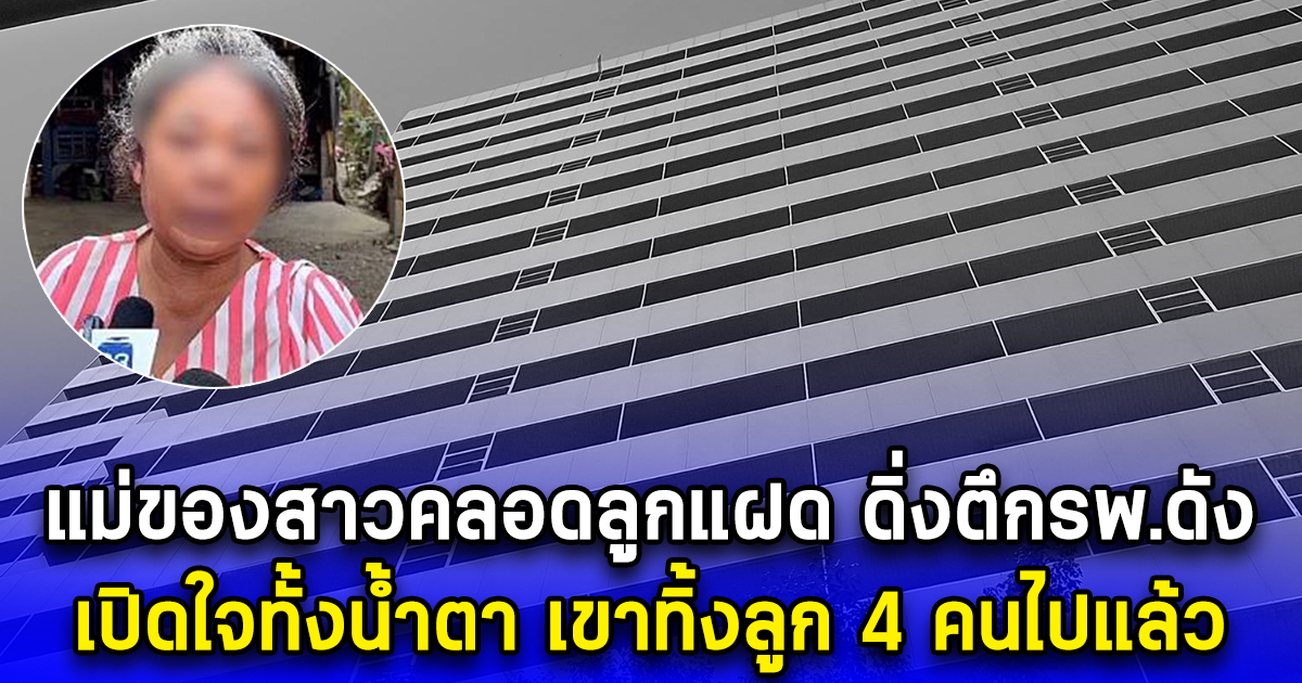 แม่ของสาวคลอดลูกแฝด ดิ่งตึกรพ.ดัง เปิดใจทั้งน้ำตา เขาทิ้งลูก 4 คนไปแล้ว