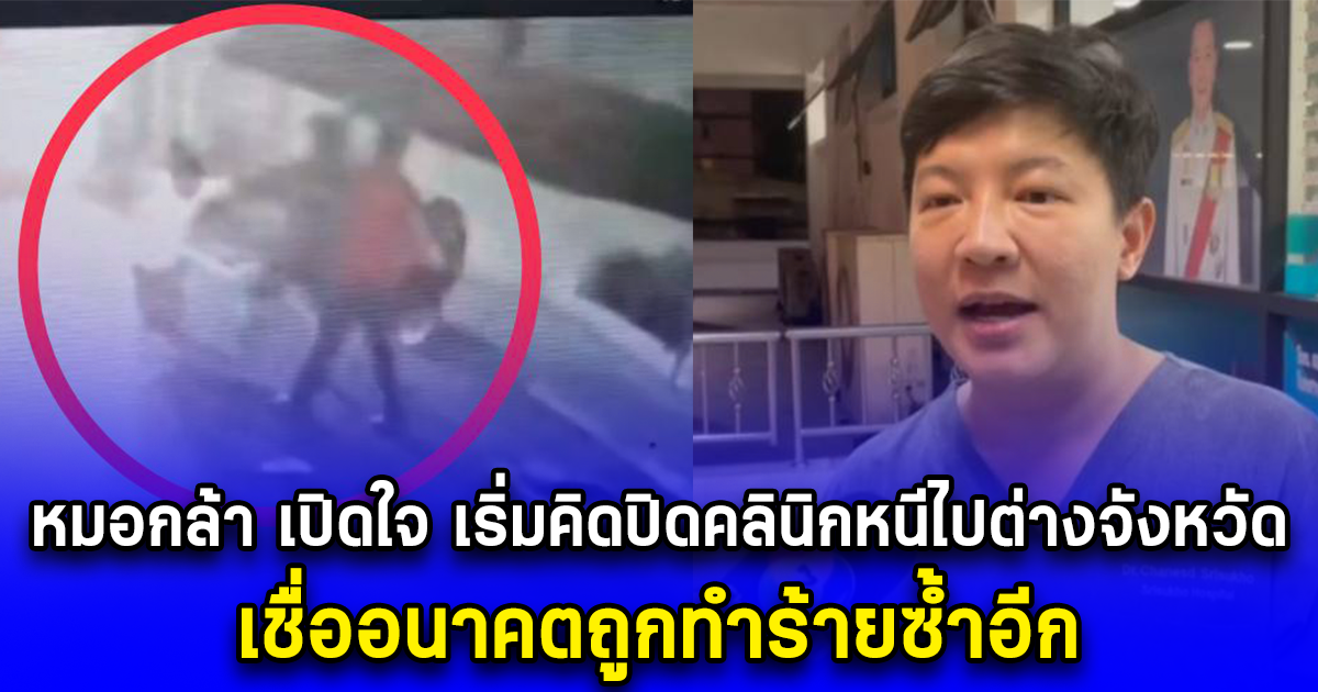 หมอกล้า เปิดใจ เริ่มคิดปิดคลินิกหนีไปต่างจังหวัด เชื่ออนาคตถูกทำร้ายซ้ำอีก  