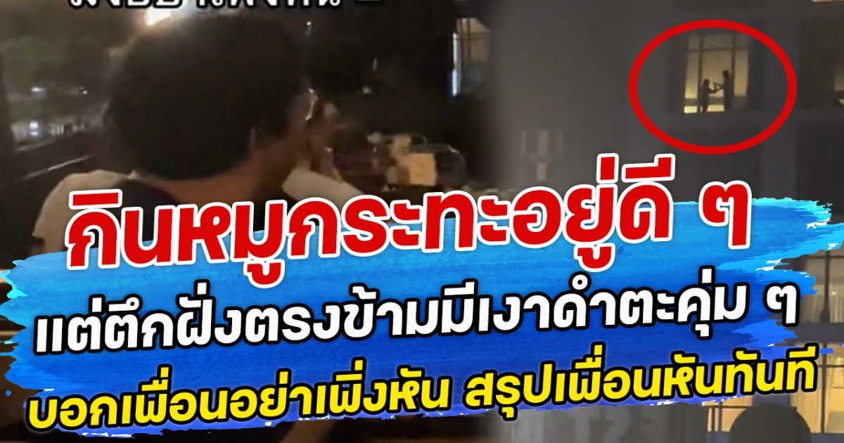 กินหมูกระทะอยู่ดี ๆ แต่ตึกฝั่งตรงข้ามมีเงาดำตะคุ่ม ๆ บอกเพื่อนอย่าเพิ่งหัน สรุปเพื่อนหันทันที