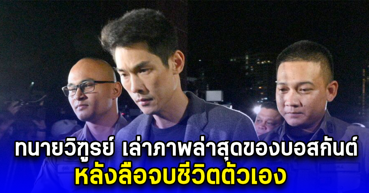 ทนายวิฑูรย์ เล่าภาพล่าสุดของบอสกันต์ หลังลือจบชีวิตตัวเอง