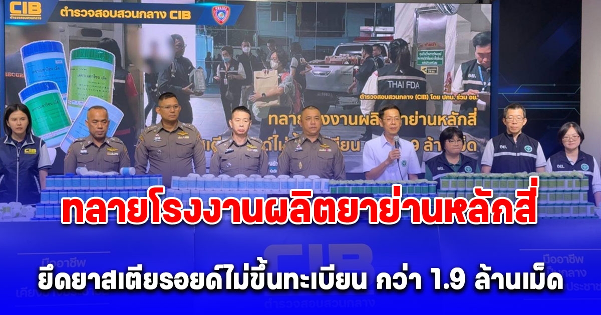 ตำรวจสอบสวนกลาง(CIB) ร่วม อย. ทลายโรงงานผลิตยาย่านหลักสี่ ยึดยาสเตียรอยด์ไม่ขึ้นทะเบียน กว่า 1.9 ล้านเม็ด