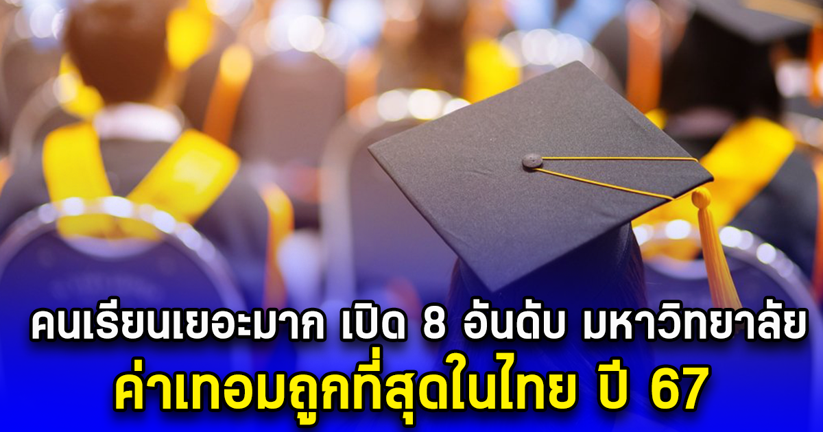 คนเรียนเยอะมาก เปิด 8 อันดับ มหาวิทยาลัย ค่าเทอมถูกที่สุดในไทย