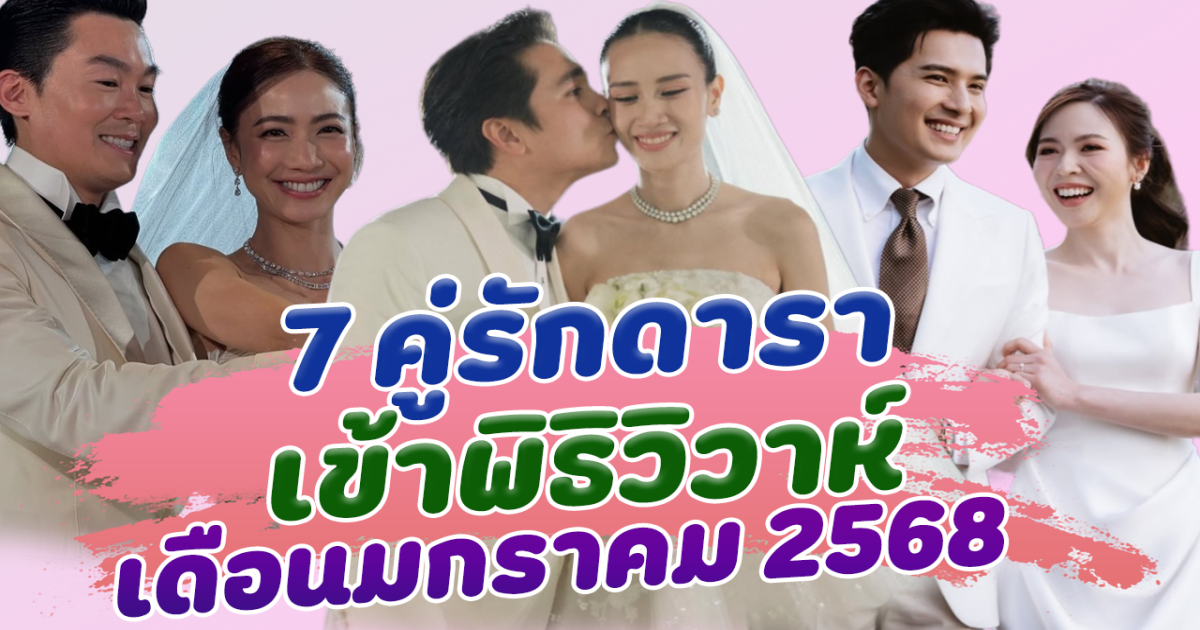 แต่งแล้วจ้า เปิด 7 คู่รักดารา เข้าพิธิวิวาห์ เดือนมกราคม 2568