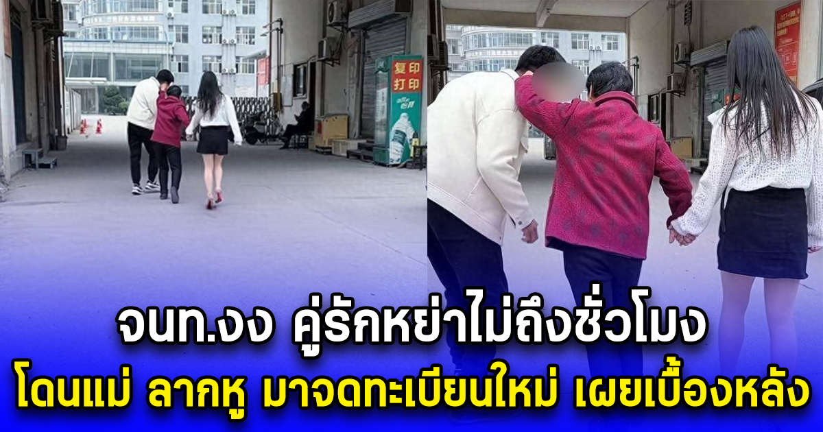 จนท.งง คู่รักหย่าไม่ถึงชั่วโมง โดนแม่ ลากหู มาจดทะเบียนใหม่ เผยเบื้องหลัง