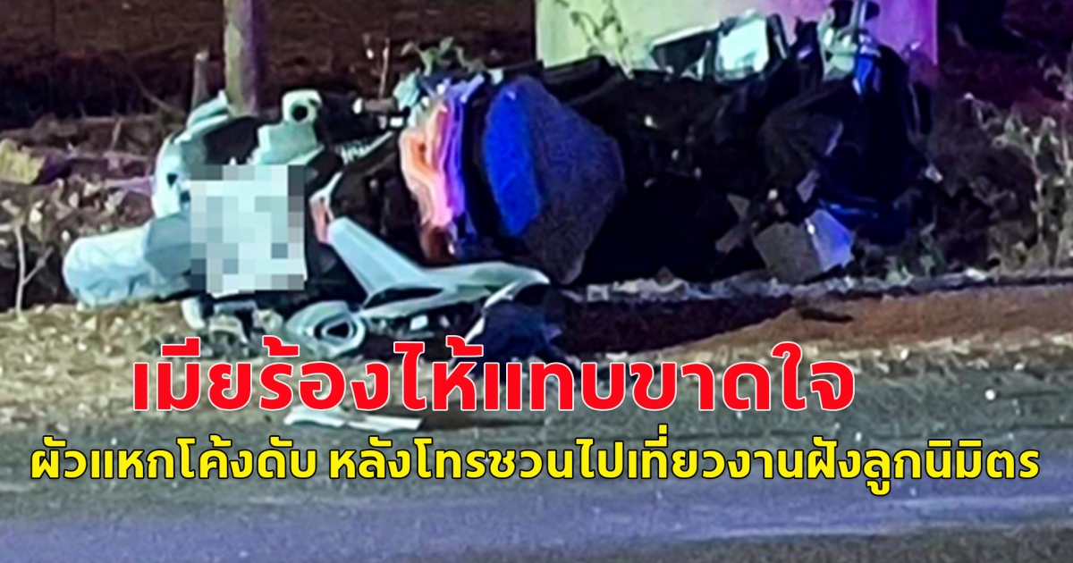 เมียร้องไห้ใจแทบขาด ผัวขับรถแหกโค้งชนหลักกิโลเมตรดับ หลังโทรชวยไปเที่ยวงานฝังลูกนิมิตร