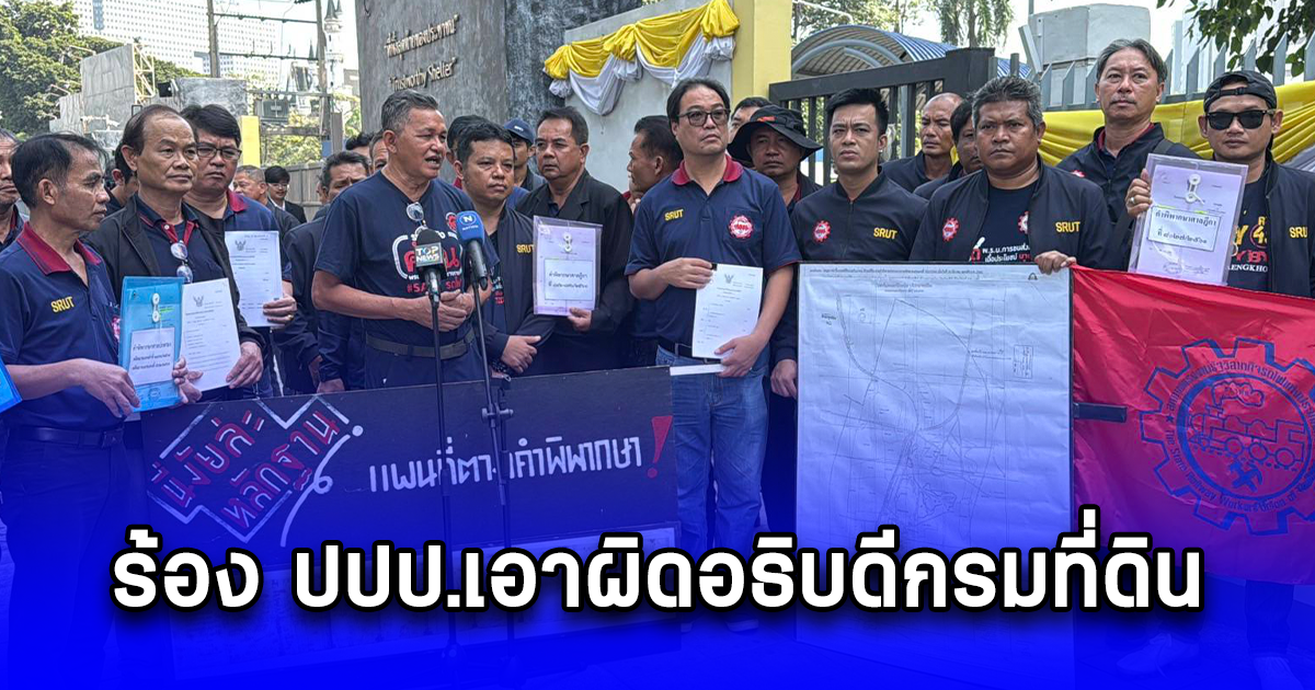 สหภาพฯ การรถไฟ ร้อง ปปป.เอาผิดอธิบดีกรมที่ดินไม่ปฎิบัติตามคำสั่งศาลกรณีที่ดินเขากระโดง