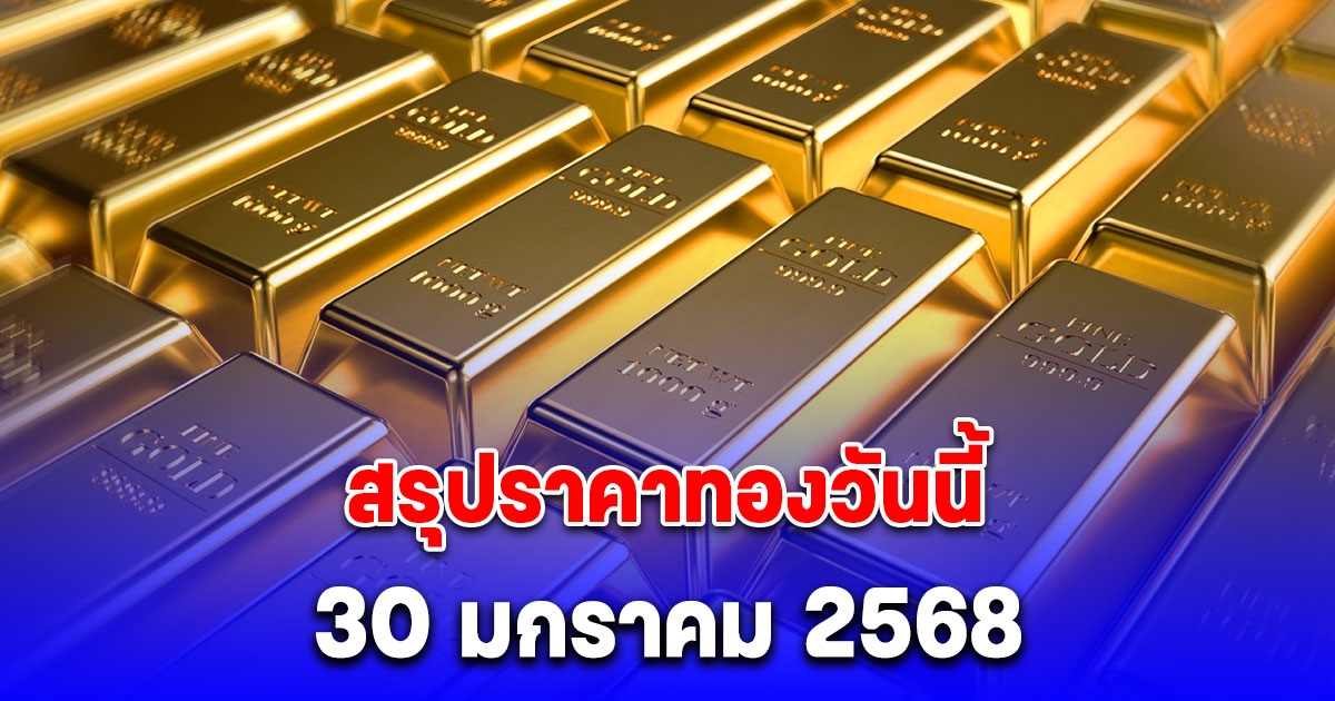 ราคาทองวันนี้ 30 มกราคม 2568 หลัง ปิดตลาด