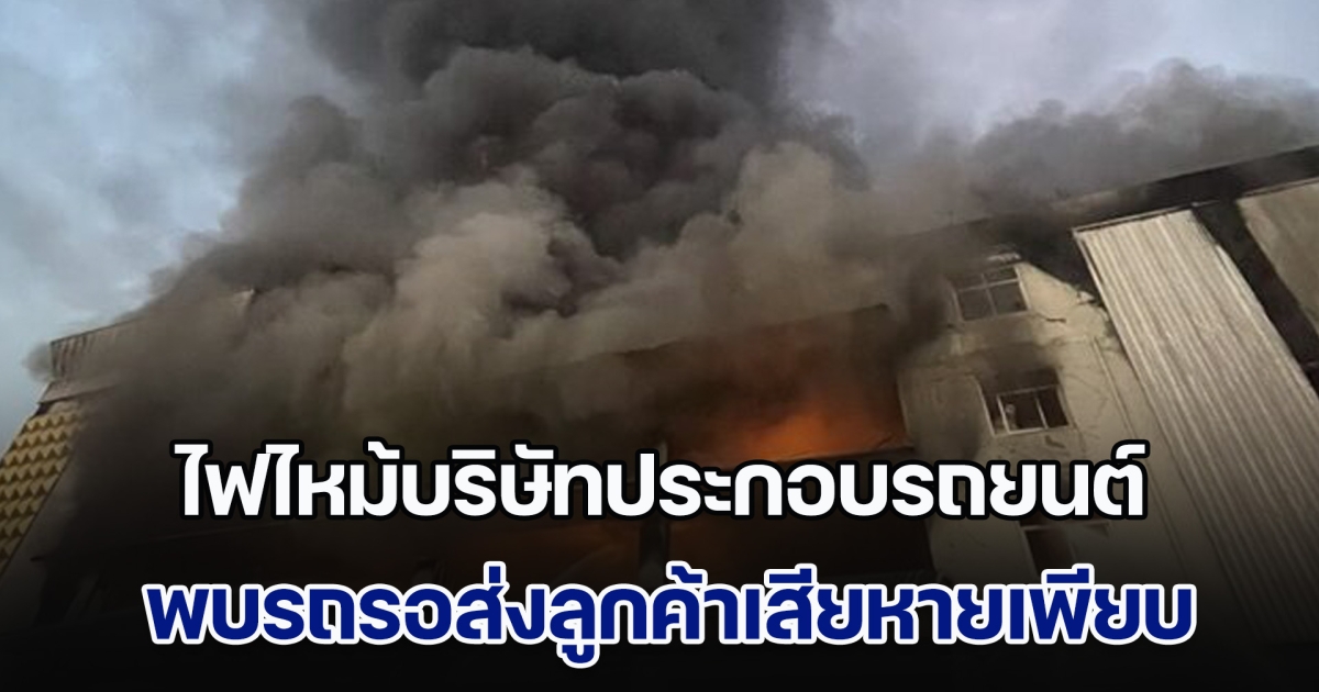 ด่วน!! เสียงดังสนั่น ไฟไหม้บริษัทดัง ประกอบรถยนต์ เพลิงโหมรุนแรง รถรอส่งลูกค้าเสียหายเพียบ