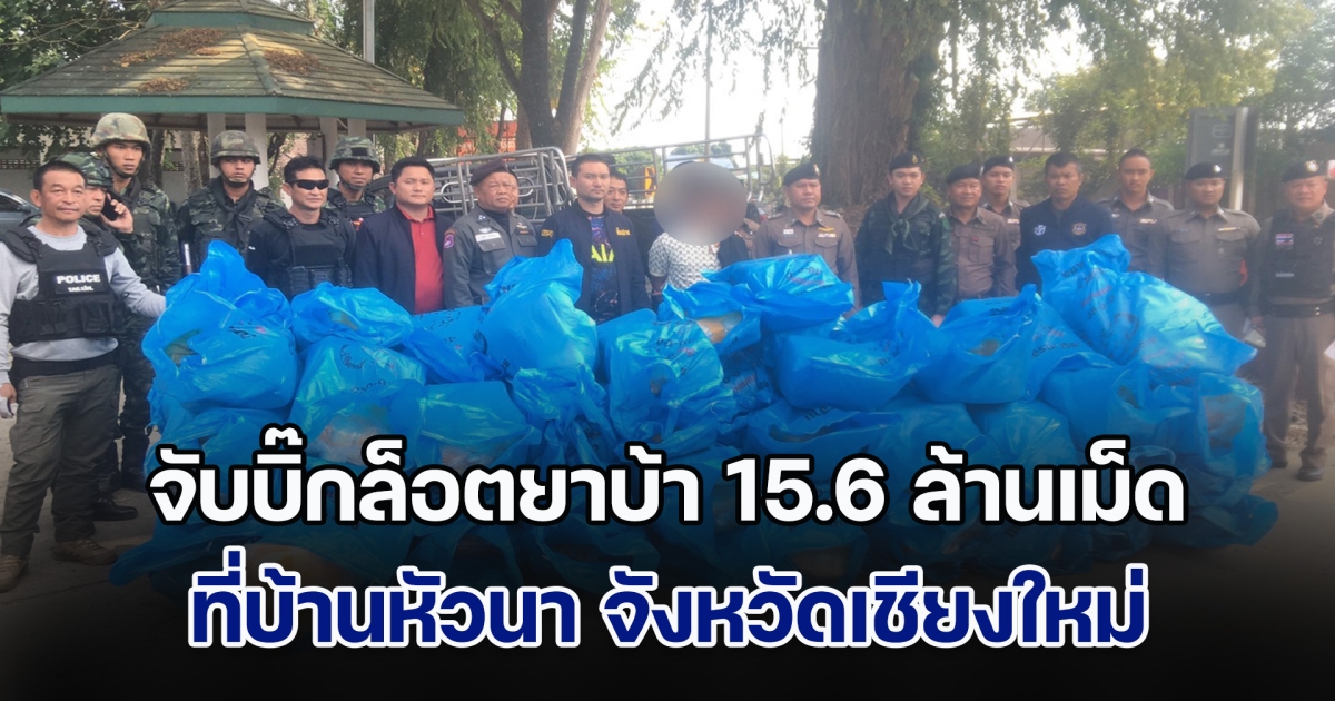 จับบิ๊กล็อตยาบ้า 15.6 ล้านเม็ด ที่บ้านหัวนา จังหวัดเชียงใหม่