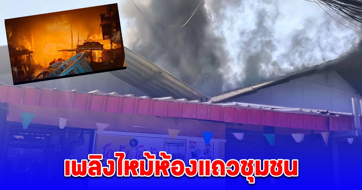 เพลิงไหม้ห้องแถวชุมชนวัดใหม่หน้าค่าย ใช้เวลาระงับเหตุ  30 นาที