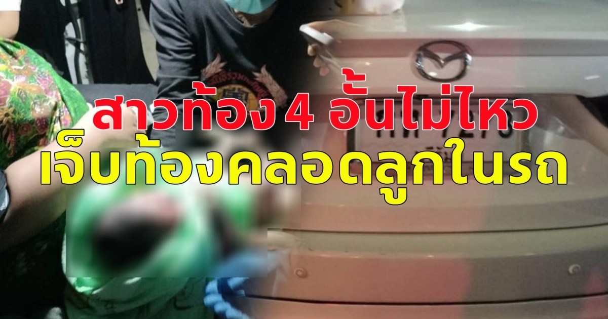สาวท้อง 4 อั้นไม่ไหว เจ็บท้องคลอดลูกในรถ