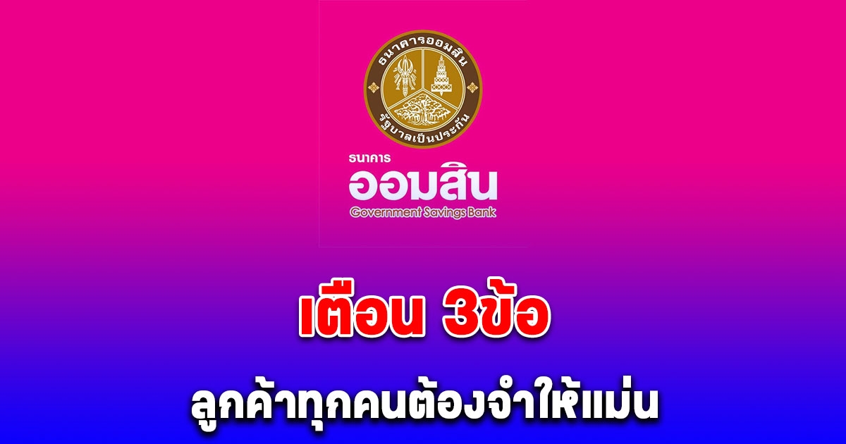 ธนาคารออมสิน เตือนลูกค้าทุกคน 3 ข้อนี้ต้องจำให้แม่น