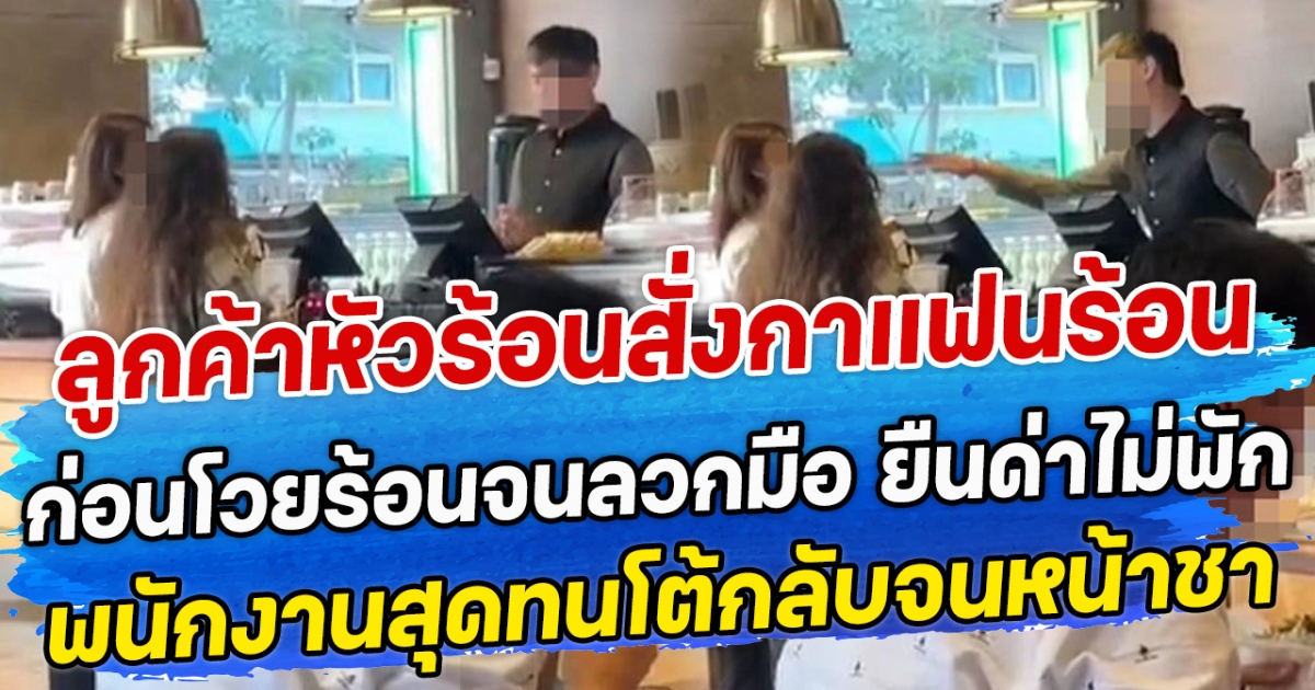 ลูกค้าหัวร้อนสั่งกาแฟนร้อน ก่อนโวยร้อนจนลวกมือ ยืนด่าไม่พัก พนักงานสุดทนโต้กลับจนหน้าชา