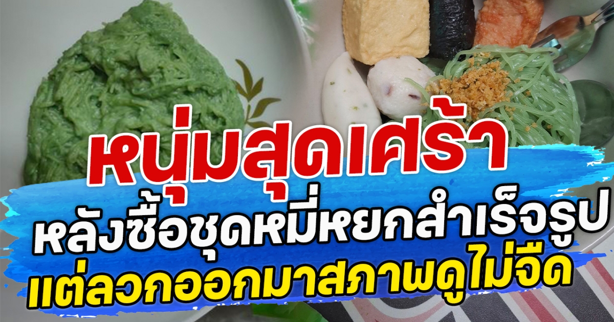 หนุ่มสุดเศร้า หลังซื้อชุดหมี่หยกสำเร็จรูป แต่ลวกออกมาสภาพดูไม่จืด