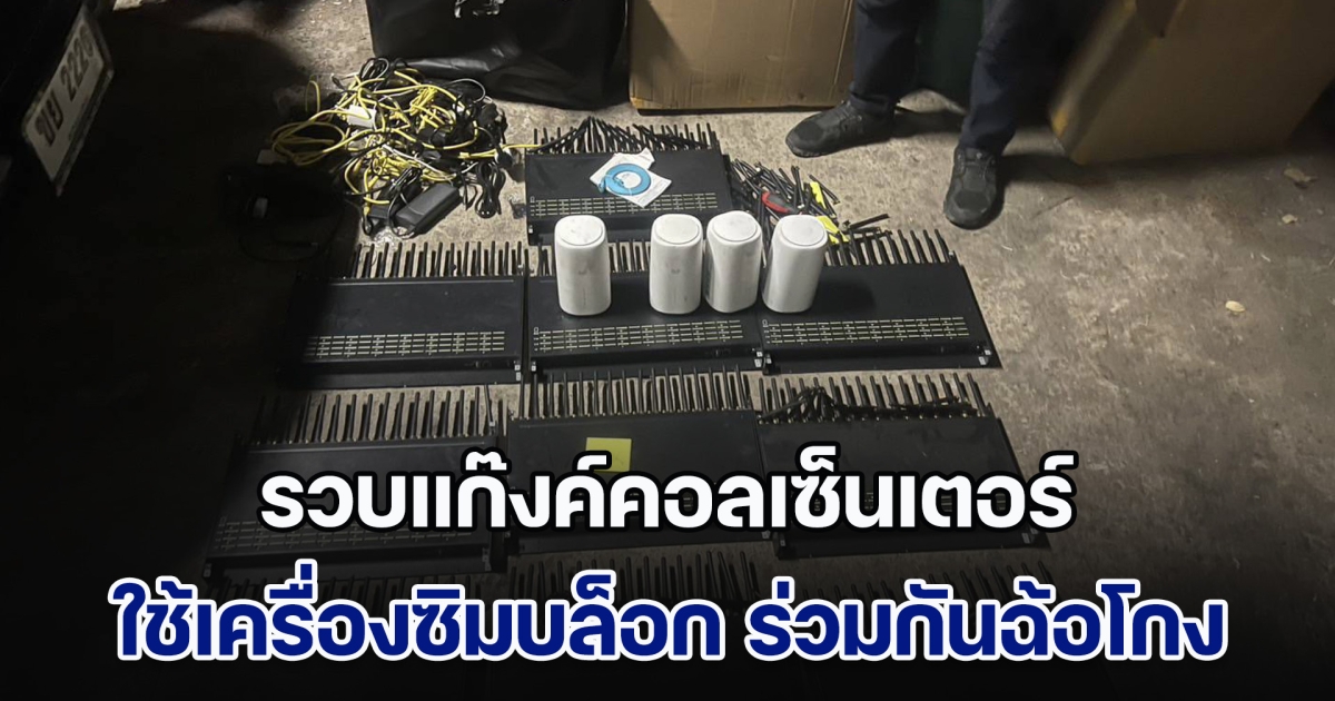 รวบแก๊งค์คอลเซ็นเตอร์ ใช้เครื่องซิมบล็อก ร่วมกันฉ้อโกงประชาชน