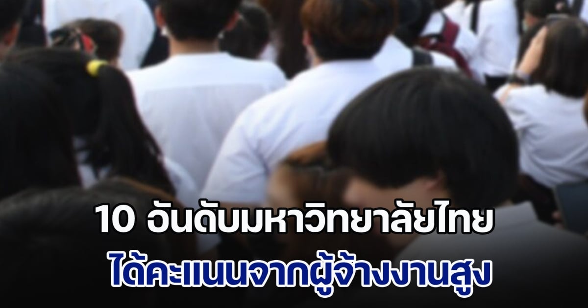 เปิด 10 อันดับมหาวิทยาลัยไทย ได้คะแนนจากผู้จ้างงานสูง จบจากที่นี่มีโอกาสได้งานง่าย