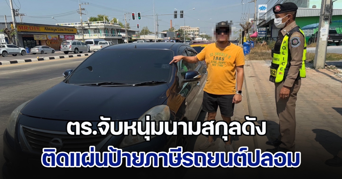 ตร.ทางหลวง จับหนุ่มนามสกุลดัง ติดแผ่นป้ายภาษีรถยนต์ปลอม