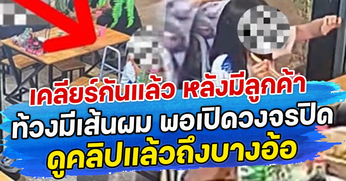 เคลียร์กันแล้ว หลังมีลูกค้าท้วงมีเส้นผม พอเปิดวงจรปิด ดูคลิปแล้วถึงบางอ้อ