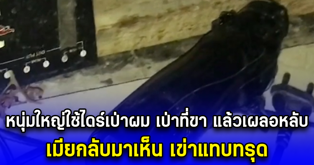 หนุ่มใหญ่ใช้ไดร์เป่าผม เป่าที่ขา แล้วเผลอหลับ เมียกลับมาเห็น เข่าแทบทรุด