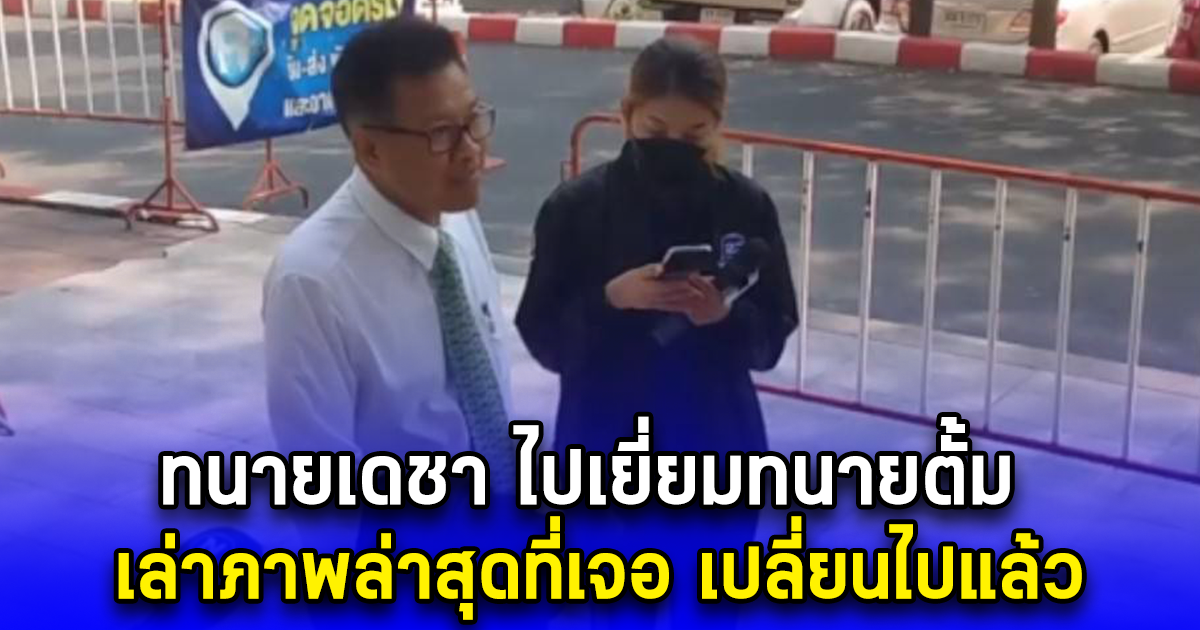 ทนายเดชา ไปเยี่ยมทนายตั้ม เล่าภาพล่าสุดที่เจอ เปลี่ยนไปแล้ว