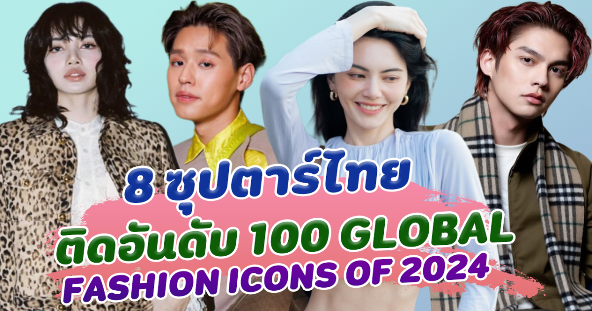 ปังไม่แพ้ใคร เปิด 8 ซุปตาร์ไทย ติดอันดับ 100 GLOBAL FASHION ICONS OF 2024