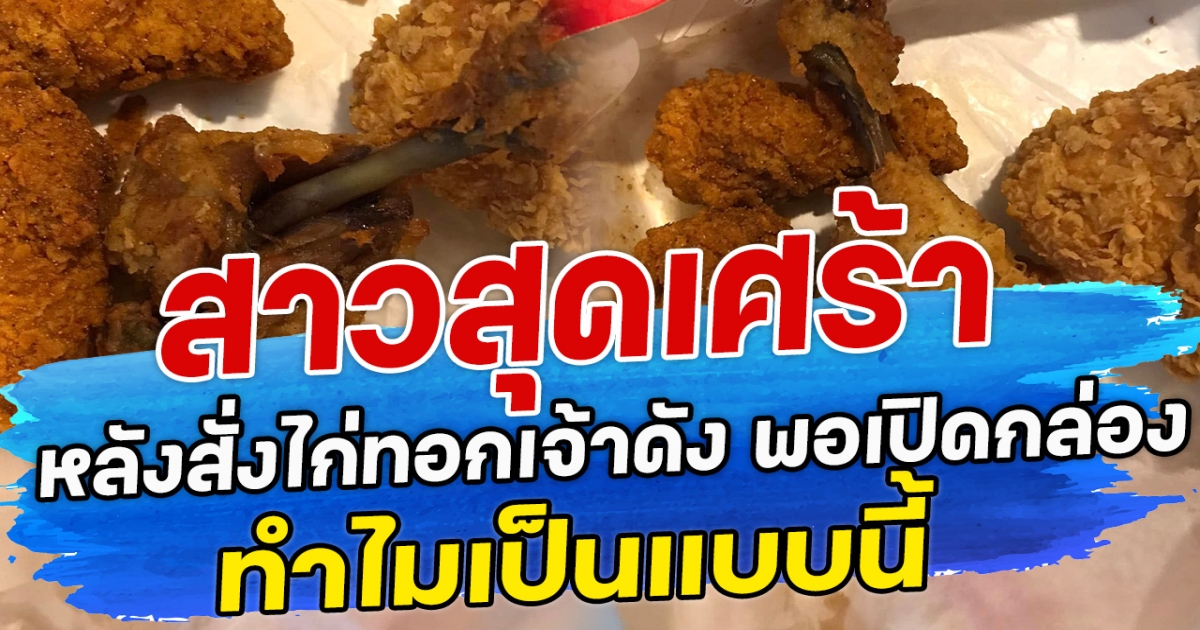 สาวสุดเศร้า หลังสั่งไก่ทอกเจ้าดัง พอเปิดกล่องแล้วทำไมเป็นแบบนี้