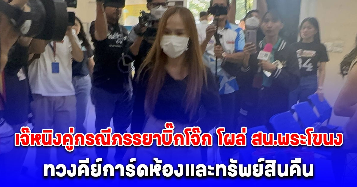 เจ๊หนิงคู่กรณีภรรยาบิ๊กโจ๊ก โผล่ สน.พระโขนง ให้ปากคำตำรวจเพิ่มเติม เผยถูกคุกคามต่อเนื่อง พร้อมทวงคีย์การ์ดห้องและทรัพย์สินคืน