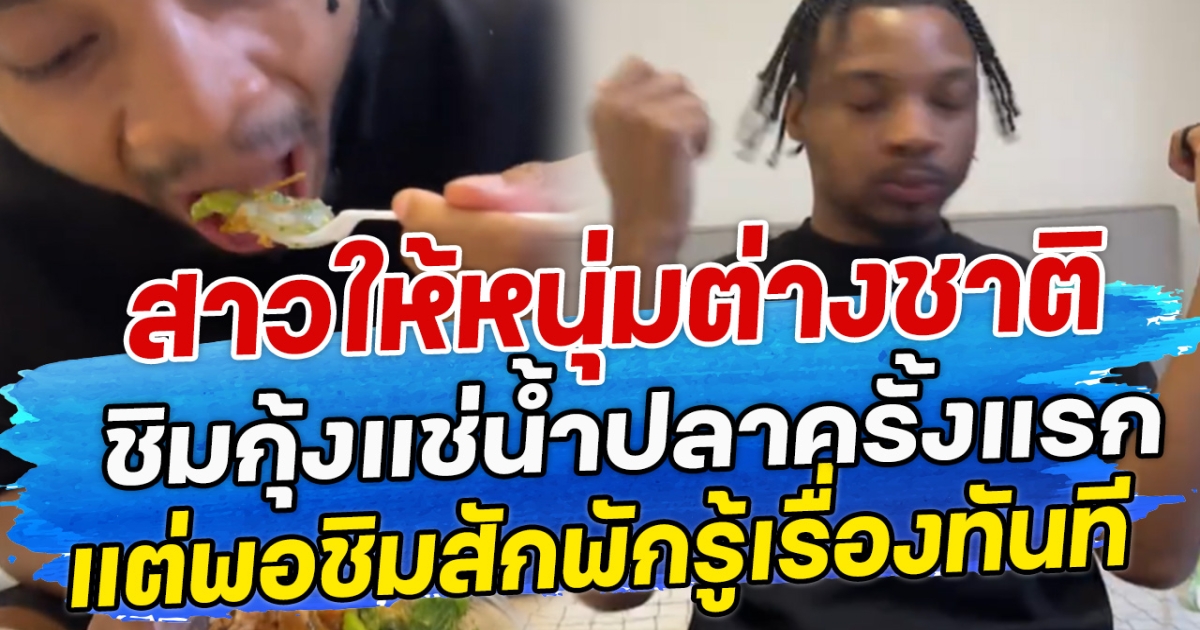 สาวให้หนุ่มต่างชาติ ชิมกุ้งแช่น้ำปลาครั้งแรก แต่พอชิมสักพักรู้เรื่องทันที