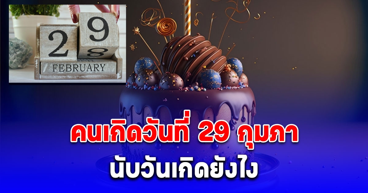 หายสงสัย คนเกิดวันที่ 29 กุมภา นับวันเกิดยังไง ถ้าปีนั้นไม่มีวันที่ 29