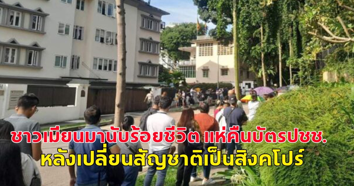 ชาวเมียนมานับร้อยชีวิต แห่คืนบัตรปชช. หลังเปลี่ยนสัญชาติเป็นสิงคโปร์