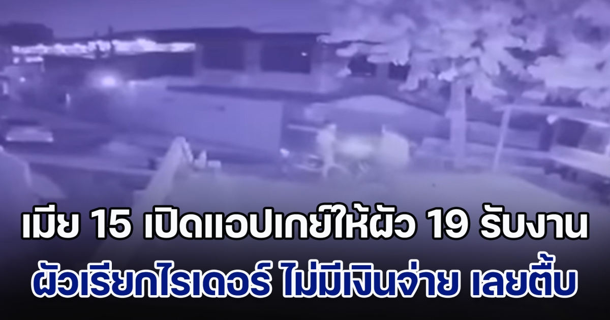 เมียอายุ 15 เปิดแอปเกย์ให้ผัวอายุ 19 รับงาน เสร็จกิจ ผัวเรียกไรเดอร์ ถึงที่หมายไม่มีเงินจ่าย โทรหาเมียไม่รับสาย ฉุนตื้บไรเดอร์