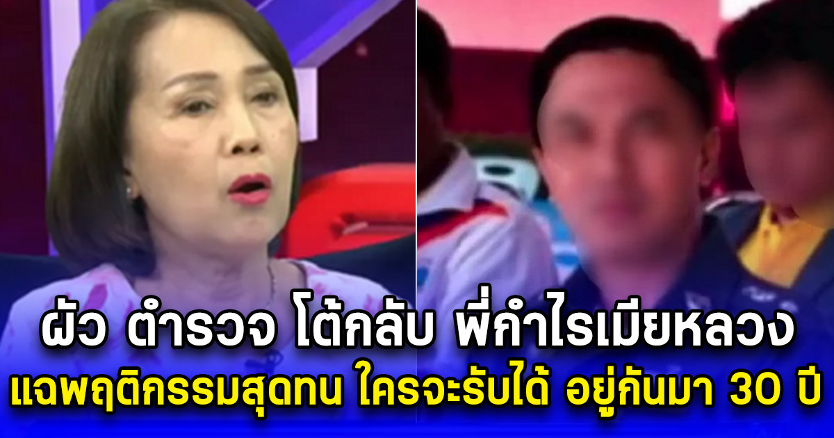 ผัว ตร.โต้กลับพี่กำไรเมียหลวง แฉพฤติกรรมสุดทน ใครจะรับได้ อยู่กันมา 30 ปี