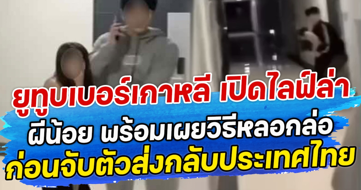 ยูทูบเบอร์เกาหลี เปิดไลฟ์ล่า ผีน้อย พร้อมเผยวิธีหลอกล่อ ก่อนจับตัวส่งกลับประเทศไทย