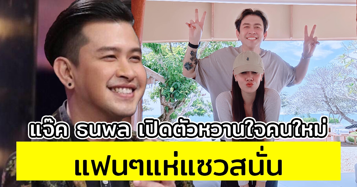 แจ๊ค ธนพล เปิดตัวหวานใจคนใหม่แล้ว แฟนๆแห่แซวสนั่น