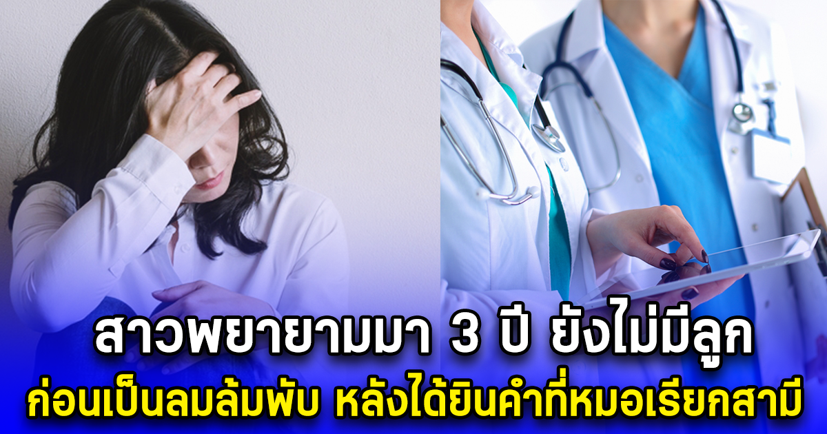 สาวพยายามมา 3 ปี ยังไม่มีลูก ก่อนเป็นลมล้มพับ หลังได้ยินคำที่หมอเรียกสามี
