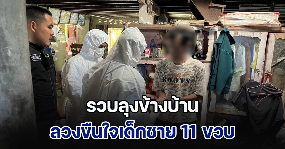 รวบลุงข้างบ้าน ลวงขืนใจเด็กชาย 11 ขวบซ้ำซาก ถ่ายคลิปสยิว ขายออนไลน์