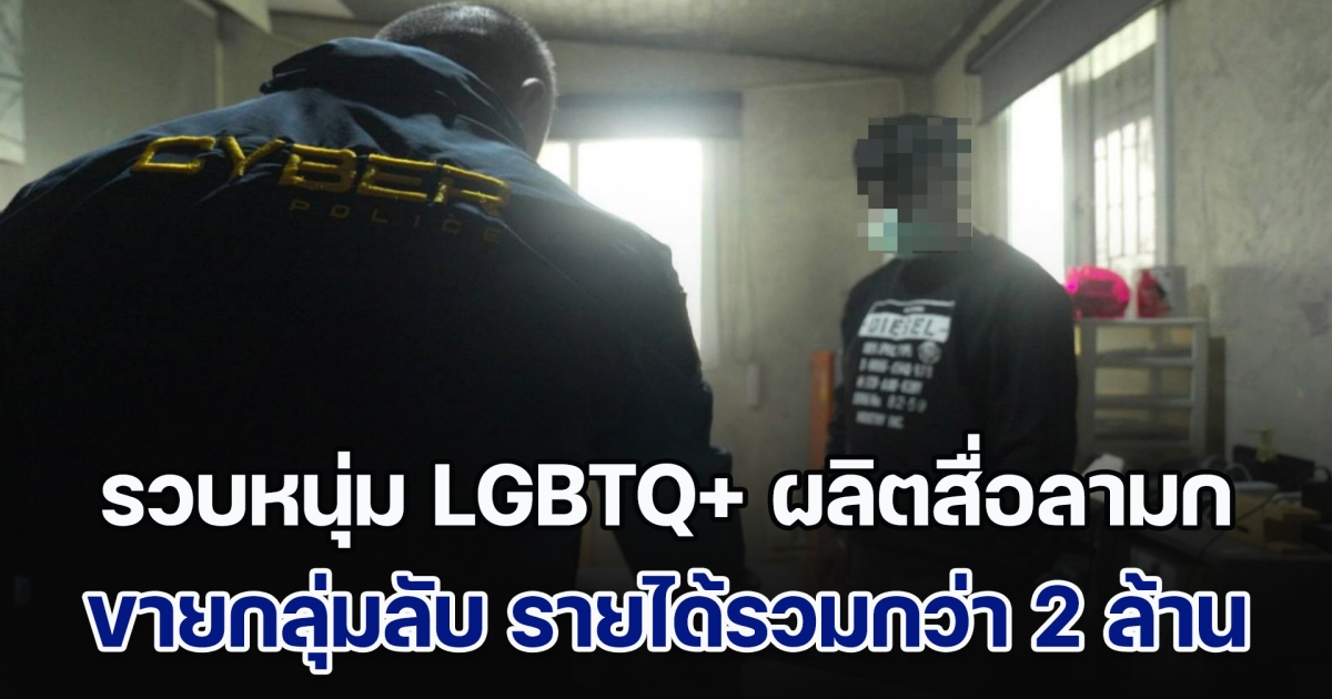 ตำรวจไซเบอร์ร่วมกับตำรวจฝรั่งเศสรวบหนุ่ม LGBTQ+ ผลิตสื่อลามกขายกลุ่มลับ รายได้รวมกว่า 2 ล้านบาท