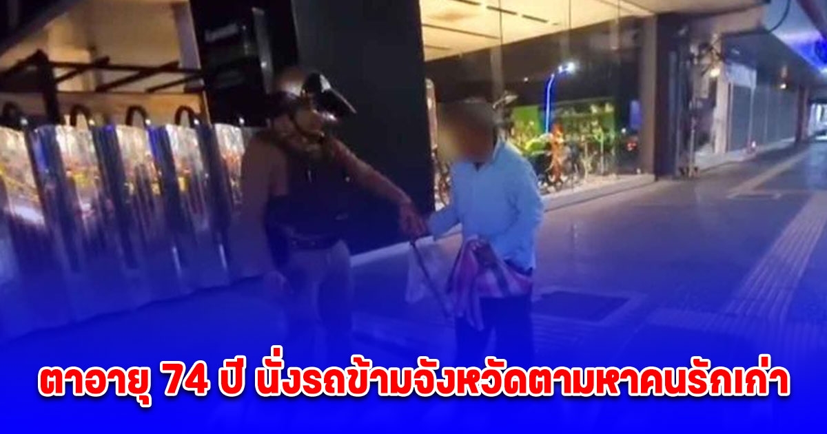 ตาอายุ 74 ปี นั่งรถข้ามจังหวัดตามหาคนรักเก่า จำได้ว่าชื่อ ผ่อง สาวผู้เป็นรักอมตะ