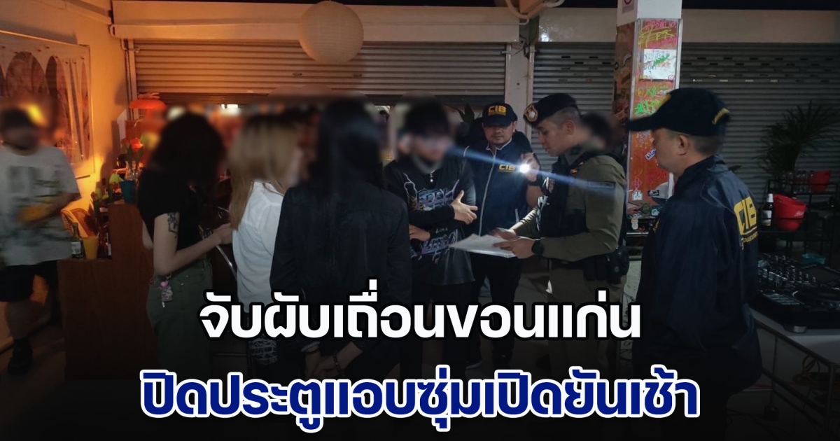 จับผับเถื่อนขอนแก่น ปิดประตูแอบซุ่มเปิดยันเช้า