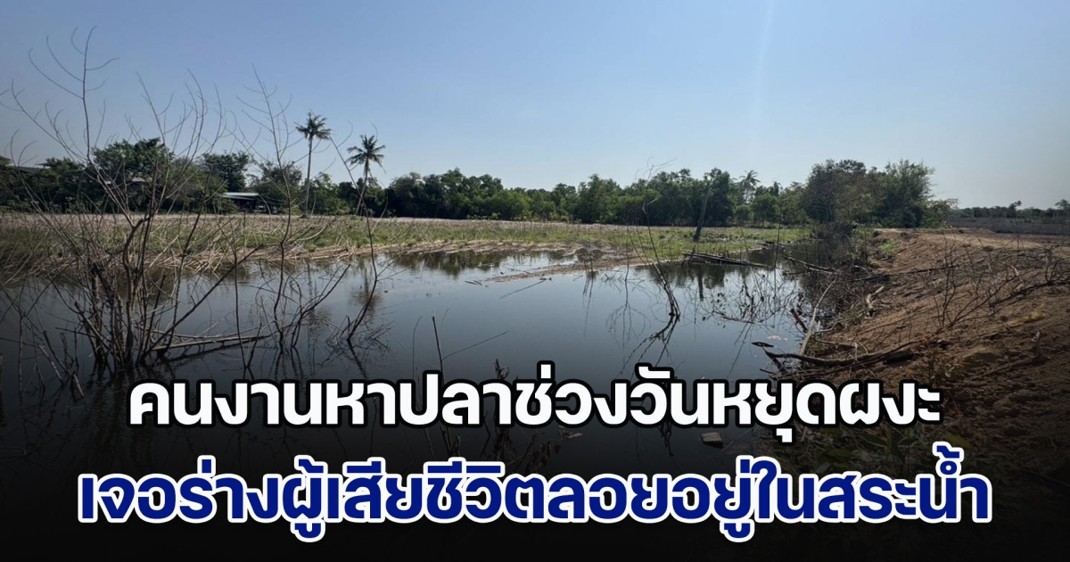 คนงานหาปลาช่วงวันหยุดผงะ เจอร่างผู้เสียชีวิตลอยอยู่ในสระน้ำ