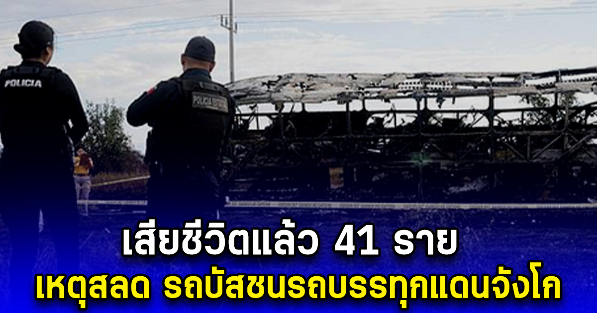 เสียชีวิตแล้ว 41 ราย เหตุสลด รถบัสชนรถบรรทุกแดนจังโก (ตปท.)