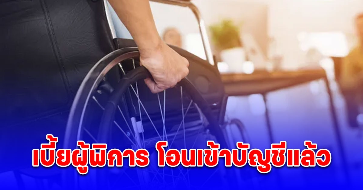 เบี้ยผู้พิการ โอนเข้าบัญชีแล้ว รับสูงสุด 1,000 บาท