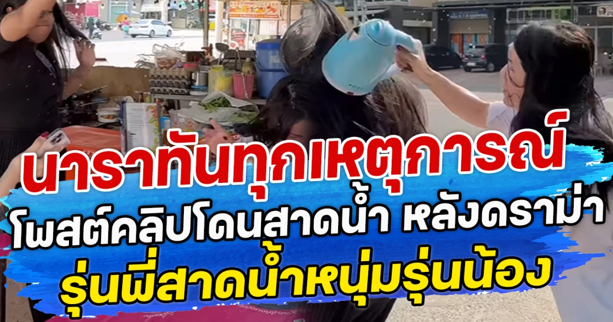 นาราทันทุกเหตุการณ์ โพสต์คลิปโดนสาดน้ำ หลังดราม่า รุ่นพี่สาดน้ำหนุ่มรุ่นน้อง