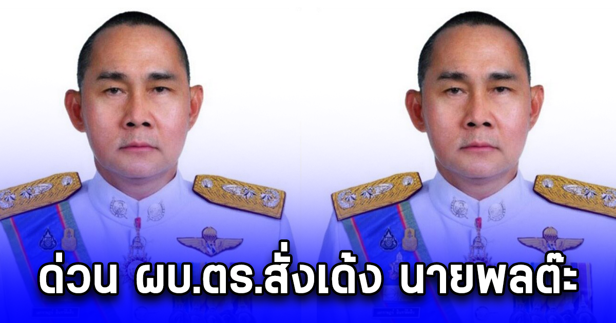 ด่วน ผบ.ตร.สั่งเด้ง นายพลต๊ะ