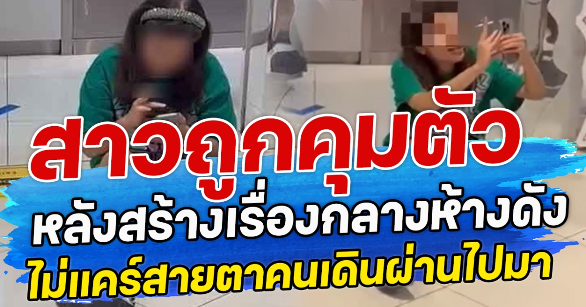 สาวถูกคุมตัว หลังสร้างเรืองกลางห้างดัง ไม่แคร์สายตาคนเดินผ่านไปมา