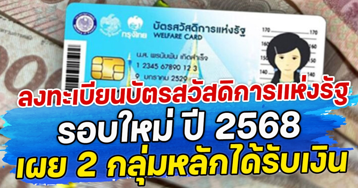 ลงทะเบียนบัตรสวัสดิการแห่งรัฐ รอบใหม่ ปี 2568 เผย 2 กลุ่มหลักได้รับเงิน