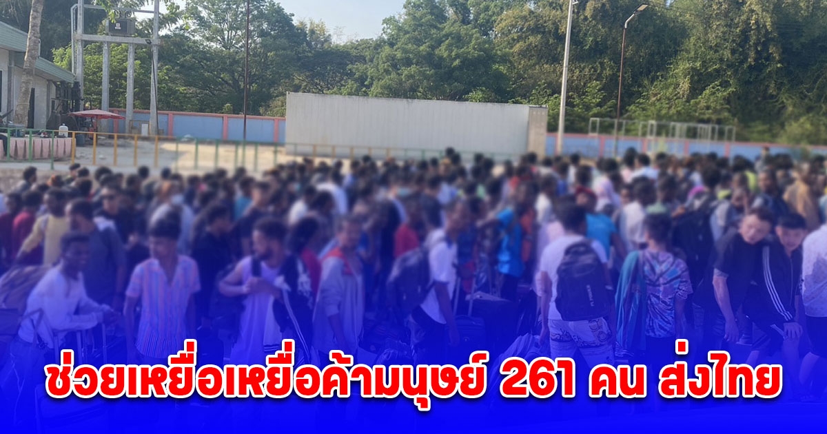 ช่วยเหยื่อเหยื่อค้ามนุษย์ 261 คน ส่งไทย ผู้นำ D.K.B.A.ส่งล็อตใหญ่ร่วมปราบปรามคอลเซ็นเตอร์