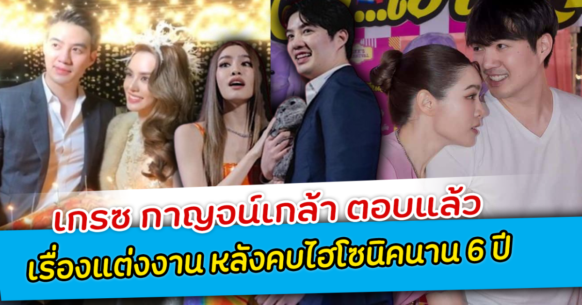 เกรซ กาญจน์เกล้า ตอบแล้ว เรื่องแต่งงาน หลังคบไฮโซนิคนาน 6 ปี